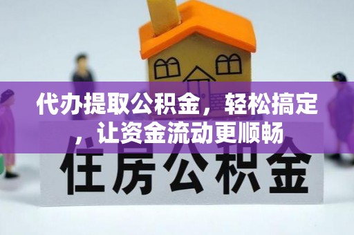黑山代办提取公积金，轻松搞定，让资金流动更顺畅