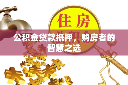 黑山公积金贷款抵押，购房者的智慧之选