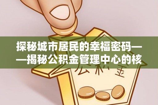 黑山探秘城市居民的幸福密码——揭秘公积金管理中心的核心作用