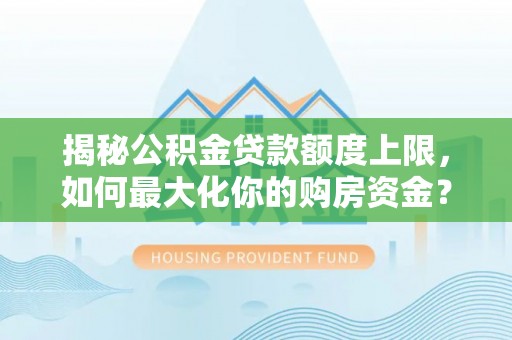 黑山揭秘公积金贷款额度上限，如何最大化你的购房资金？