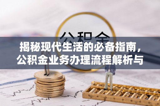 黑山揭秘现代生活的必备指南，公积金业务办理流程解析与优化建议