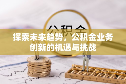 黑山探索未来趋势，公积金业务创新的机遇与挑战