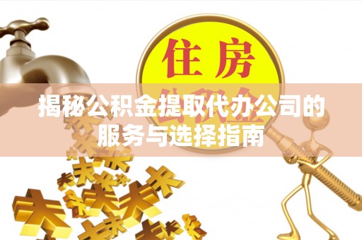黑山揭秘公积金提取代办公司的服务与选择指南