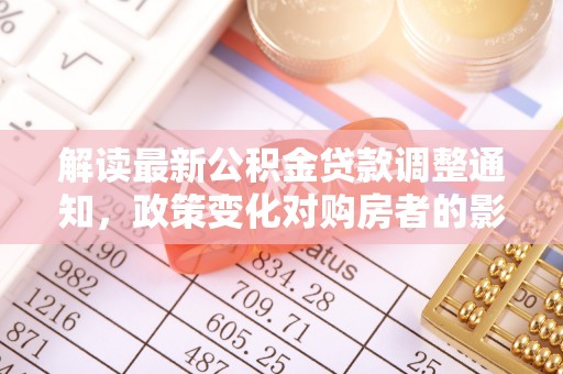 黑山解读最新公积金贷款调整通知，政策变化对购房者的影响
