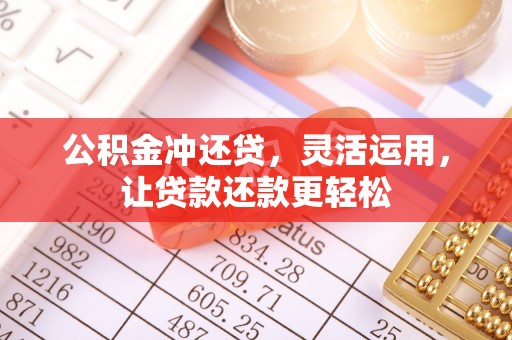 黑山公积金冲还贷，灵活运用，让贷款还款更轻松