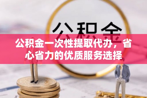 黑山公积金一次性提取代办，省心省力的优质服务选择