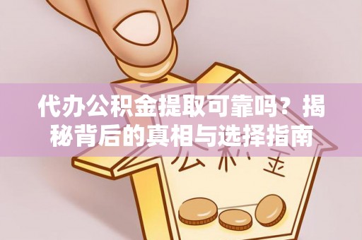 黑山代办公积金提取可靠吗？揭秘背后的真相与选择指南