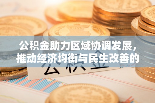 黑山公积金助力区域协调发展，推动经济均衡与民生改善的新引擎