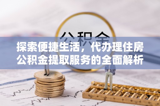 黑山探索便捷生活，代办理住房公积金提取服务的全面解析