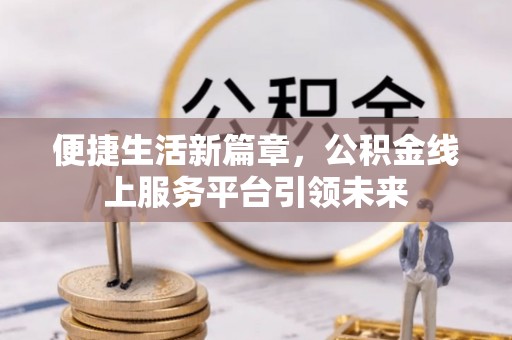 黑山便捷生活新篇章，公积金线上服务平台引领未来