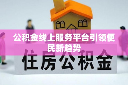 黑山公积金线上服务平台引领便民新趋势