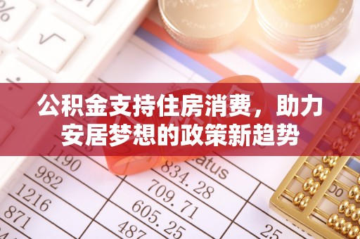 黑山公积金支持住房消费，助力安居梦想的政策新趋势
