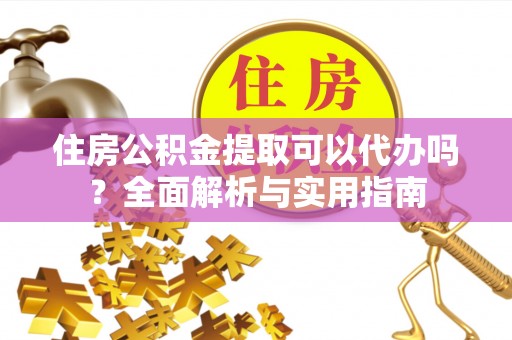 黑山住房公积金提取可以代办吗？全面解析与实用指南
