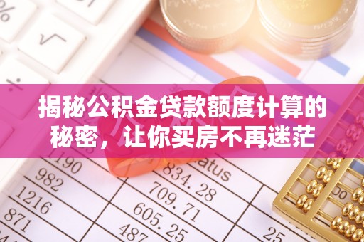 黑山揭秘公积金贷款额度计算的秘密，让你买房不再迷茫