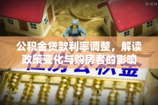 黑山公积金贷款利率调整，解读政策变化与购房者的影响