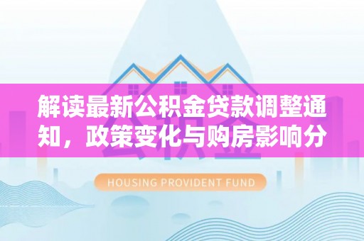 黑山解读最新公积金贷款调整通知，政策变化与购房影响分析