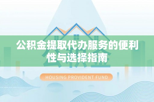 黑山公积金提取代办服务的便利性与选择指南