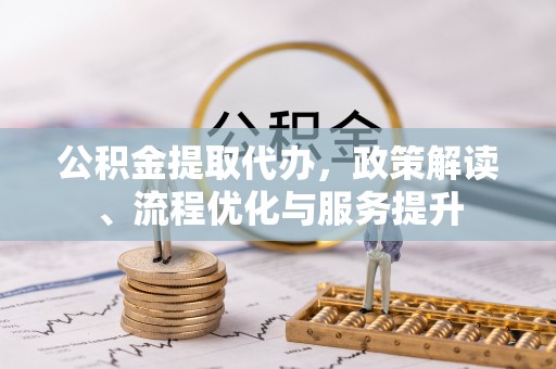 黑山公积金提取代办，政策解读、流程优化与服务提升
