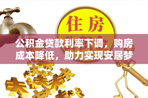 黑山公积金贷款利率下调，购房成本降低，助力实现安居梦