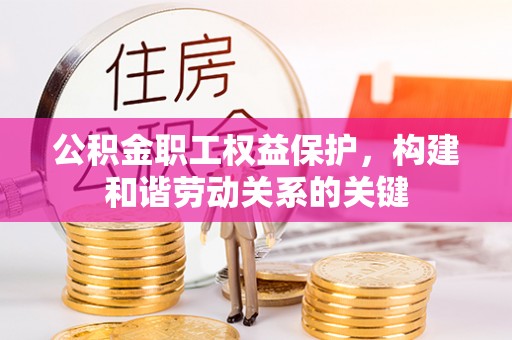 黑山公积金职工权益保护，构建和谐劳动关系的关键