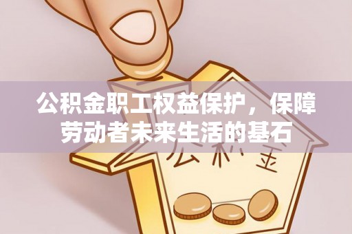 黑山公积金职工权益保护，保障劳动者未来生活的基石