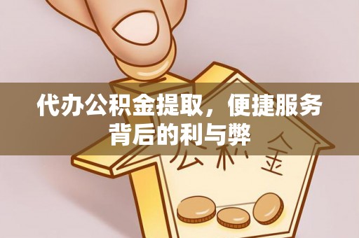 黑山代办公积金提取，便捷服务背后的利与弊