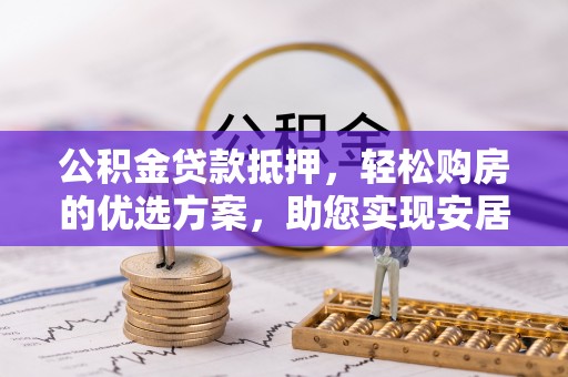 黑山公积金贷款抵押，轻松购房的优选方案，助您实现安居梦想