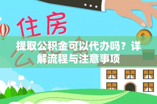 黑山提取公积金可以代办吗？详解流程与注意事项