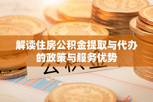 黑山解读住房公积金提取与代办的政策与服务优势