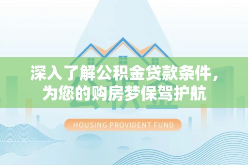 黑山深入了解公积金贷款条件，为您的购房梦保驾护航