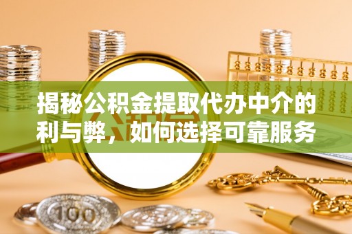 黑山揭秘公积金提取代办中介的利与弊，如何选择可靠服务？