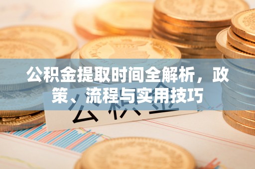 黑山公积金提取时间全解析，政策、流程与实用技巧