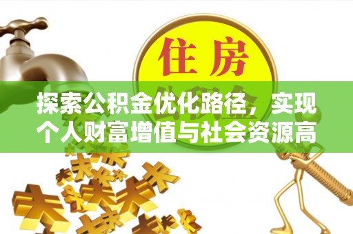 黑山探索公积金优化路径，实现个人财富增值与社会资源高效配置