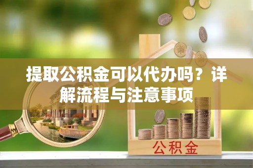黑山提取公积金可以代办吗？详解流程与注意事项