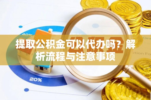 黑山提取公积金可以代办吗？解析流程与注意事项