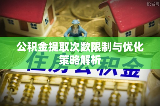 黑山公积金提取次数限制与优化策略解析