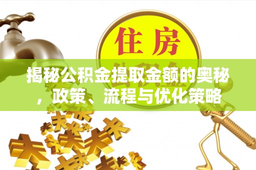 黑山揭秘公积金提取金额的奥秘，政策、流程与优化策略