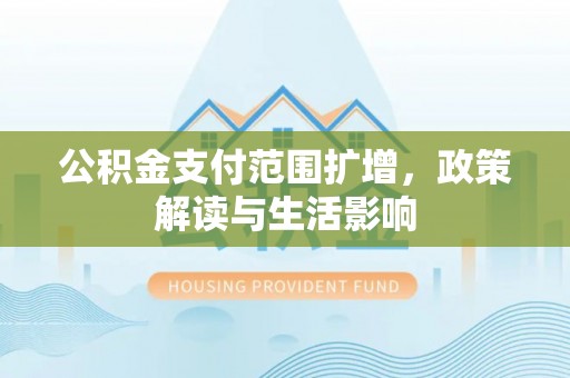 黑山公积金支付范围扩增，政策解读与生活影响