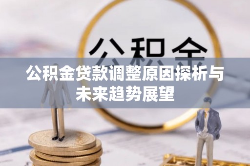 黑山公积金贷款调整原因探析与未来趋势展望