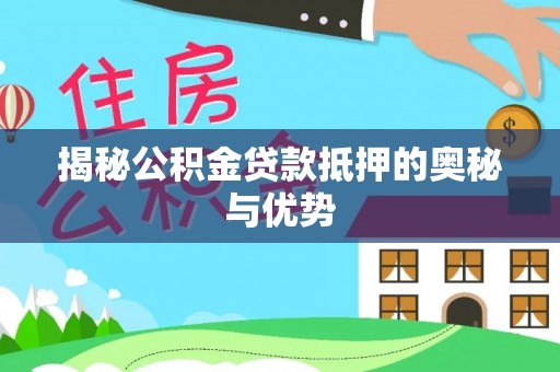 黑山揭秘公积金贷款抵押的奥秘与优势