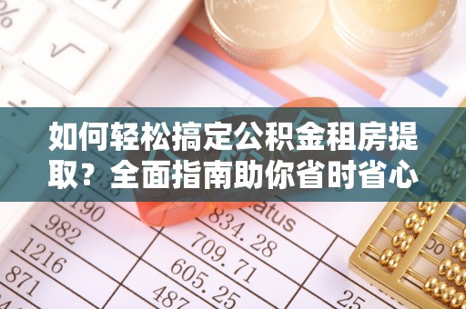 黑山如何轻松搞定公积金租房提取？全面指南助你省时省心