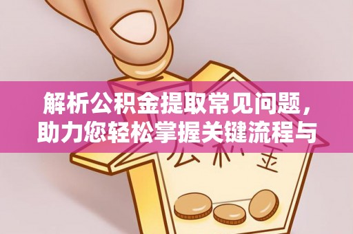 黑山解析公积金提取常见问题，助力您轻松掌握关键流程与技巧