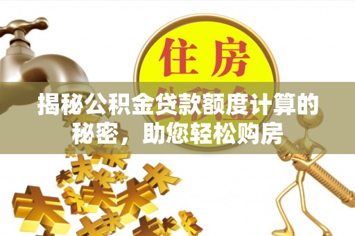 黑山揭秘公积金贷款额度计算的秘密，助您轻松购房