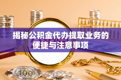 黑山揭秘公积金代办提取业务的便捷与注意事项