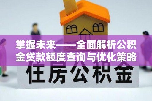 黑山掌握未来——全面解析公积金贷款额度查询与优化策略