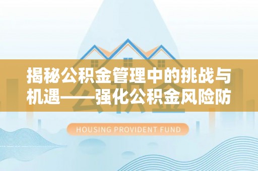 黑山揭秘公积金管理中的挑战与机遇——强化公积金风险防控的多维策略