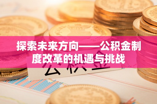 黑山探索未来方向——公积金制度改革的机遇与挑战