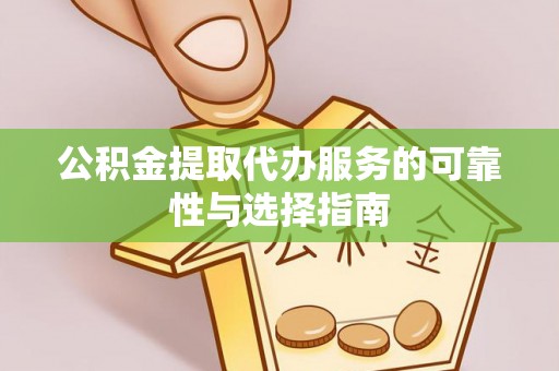 黑山公积金提取代办服务的可靠性与选择指南