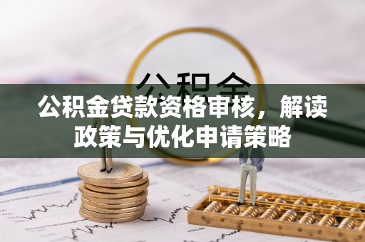黑山公积金贷款资格审核，解读政策与优化申请策略