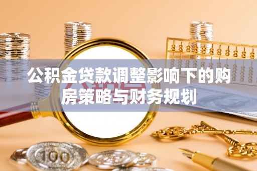 黑山公积金贷款调整影响下的购房策略与财务规划